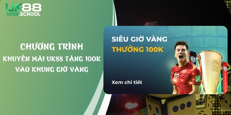 Chương Trình Khuyến Mãi UK88 Tặng 100K Vào Khung Giờ Vàng