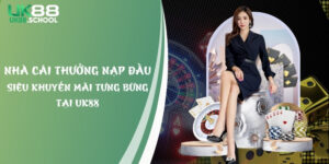 Nhà Cái Thưởng Nạp Đầu - Siêu Khuyến Mãi Tưng Bừng Tại UK88
